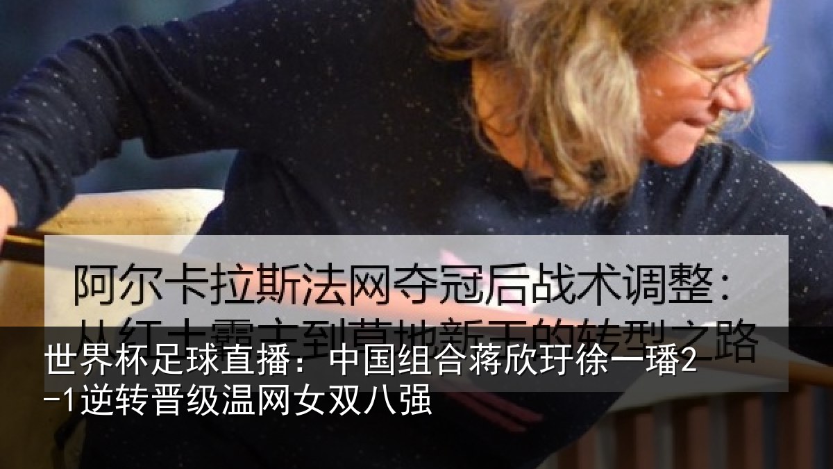 世界杯足球直播：中国组合蒋欣玗徐一璠2-1逆转晋级温网女双八强