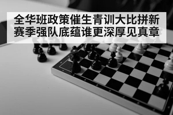 全华班政策催生青训大比拼新赛季强队底蕴谁更深厚见真章