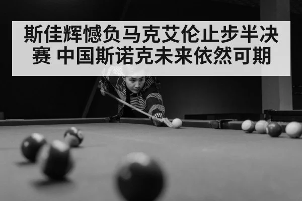 斯佳辉憾负马克艾伦止步半决赛 中国斯诺克未来依然可期