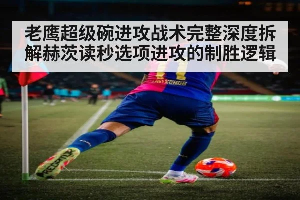 老鹰超级碗进攻战术完整深度拆解赫茨读秒选项进攻的制胜逻辑