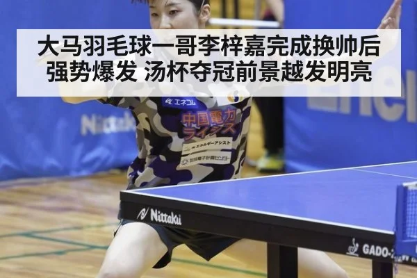 大马羽毛球一哥李梓嘉完成换帅后强势爆发 汤杯夺冠前景越发明亮